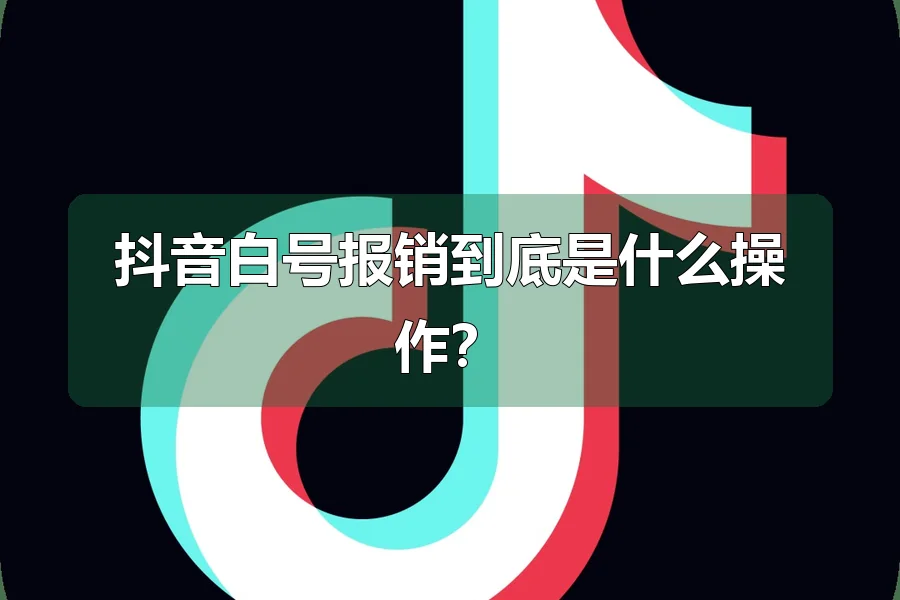 抖音白号报销到底是什么操作?