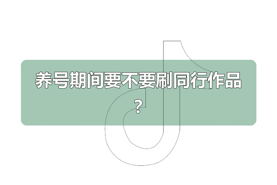 养号期间要不要刷同行作品?
